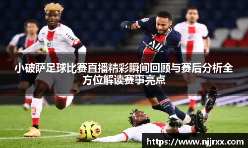 小破萨足球比赛直播精彩瞬间回顾与赛后分析全方位解读赛事亮点